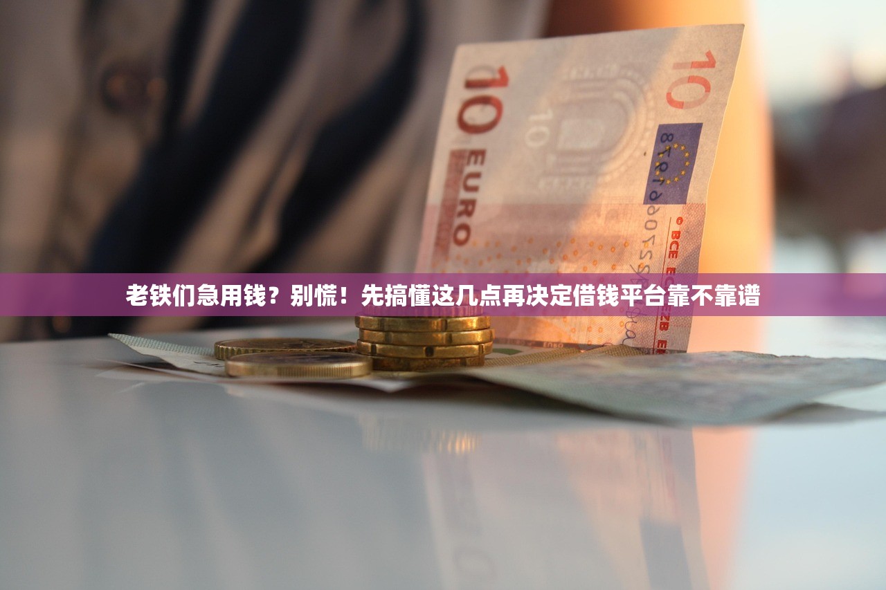 老铁们急用钱？别慌！先搞懂这几点再决定借钱平台靠不靠谱