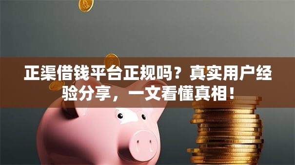 正渠借钱平台正规吗？真实用户经验分享，一文看懂真相！