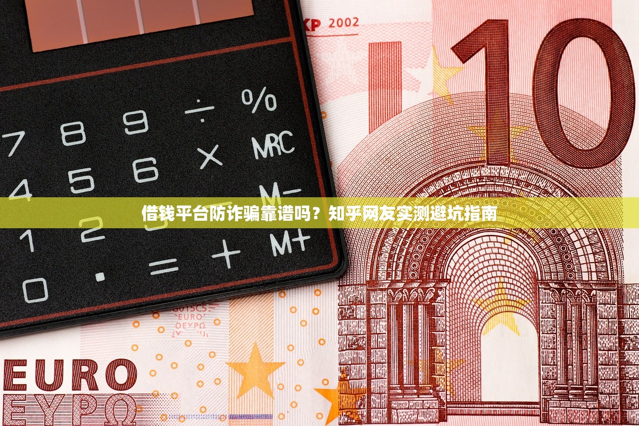 借钱平台防诈骗靠谱吗？知乎网友实测避坑指南
