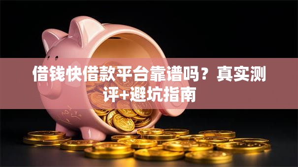 借钱快借款平台靠谱吗？真实测评+避坑指南