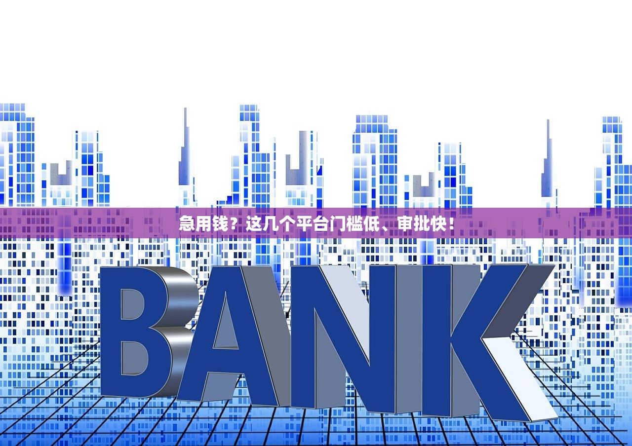急用钱？这几个平台门槛低、审批快！