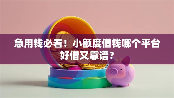 急用钱必看!小额度借钱哪个平台好借又靠谱? 急用钱必看!小额度借钱哪个平台好借又靠谱?