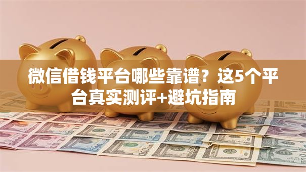微信借钱平台哪些靠谱？这5个平台真实测评+避坑指南