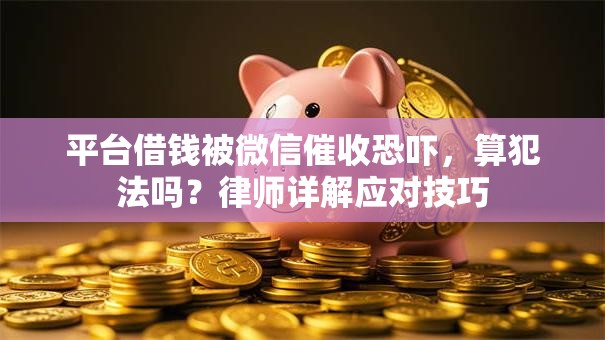 平台借钱被微信催收恐吓,算犯法吗?律师详解应对技巧 平台借钱被微信催收恐吓,算犯法吗?律师详解应对技巧