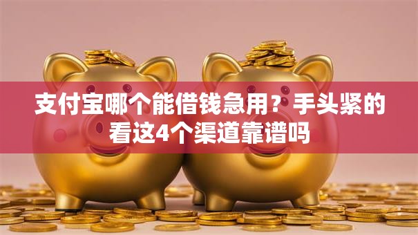 支付宝哪个能借钱急用？手头紧的看这4个渠道靠谱吗