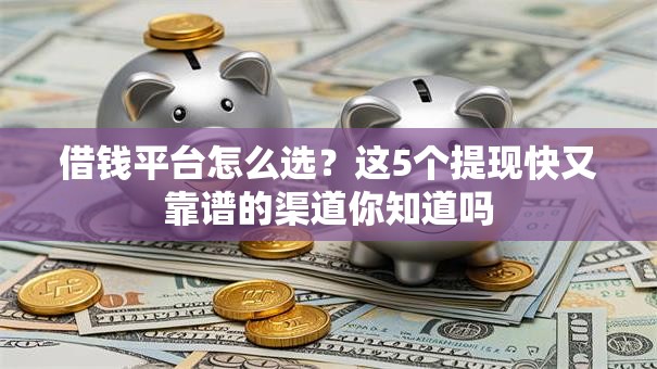 借钱平台怎么选？这5个提现快又靠谱的渠道你知道吗