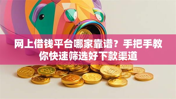 网上借钱平台哪家靠谱？手把手教你快速筛选好下款渠道