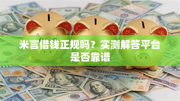 米言借钱正规吗?实测解答平台是否靠谱 米言借钱正规吗?实测解答平台是否靠谱