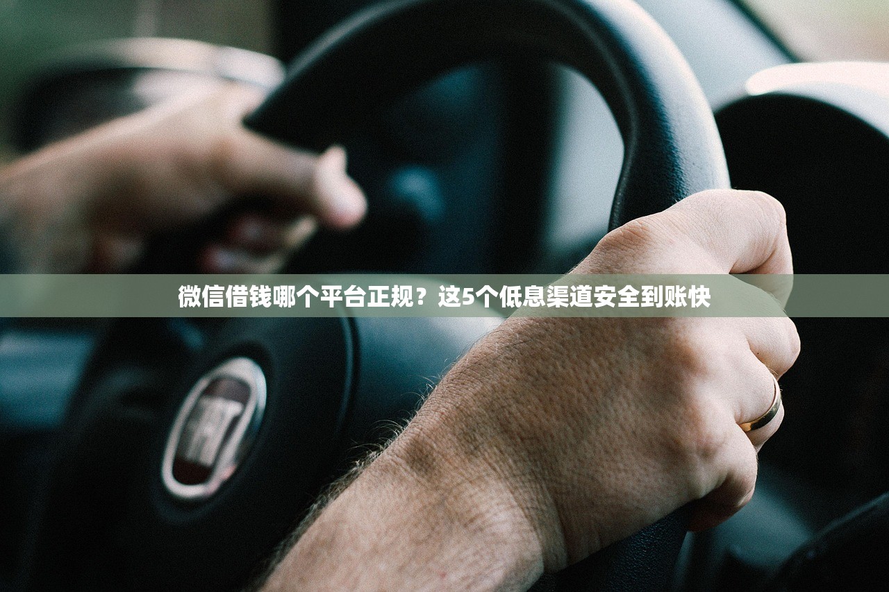 微信借钱哪个平台正规?这5个低息渠道安全到账快 微信借钱哪个平台正规?这5个低息渠道安全到账快