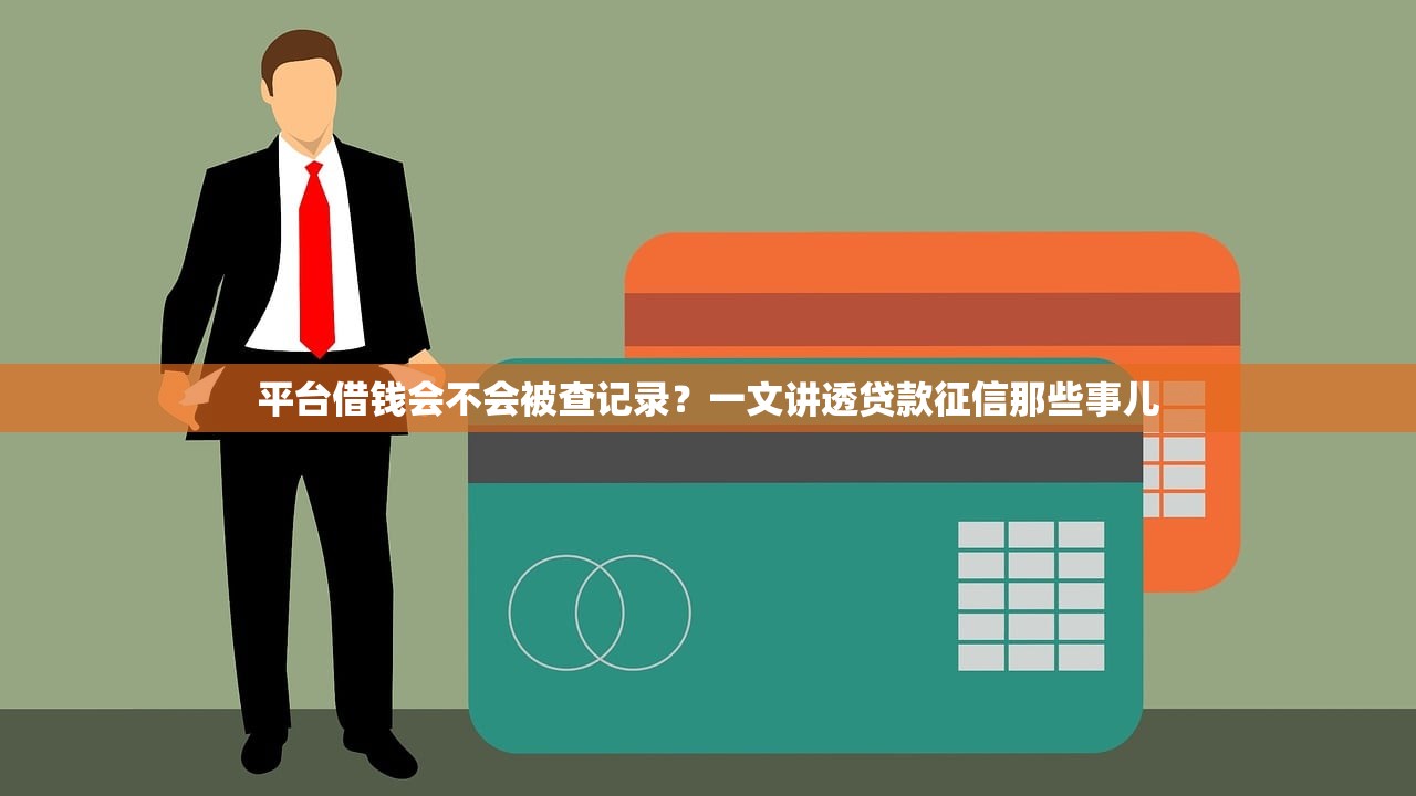 平台借钱会不会被查记录？一文讲透贷款征信那些事儿
