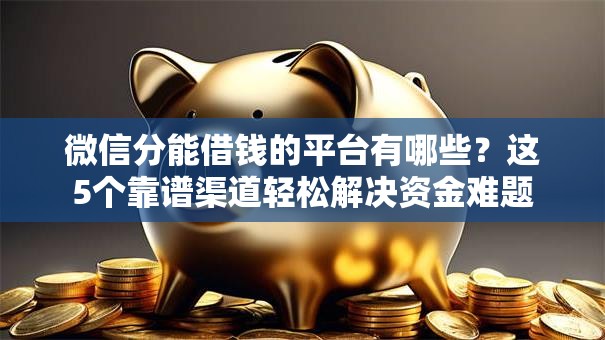 微信分能借钱的平台有哪些？这5个靠谱渠道轻松解决资金难题
