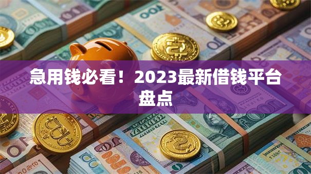 急用钱必看!2023最新借钱平台盘点 急用钱必看!2023最新借钱平台盘点