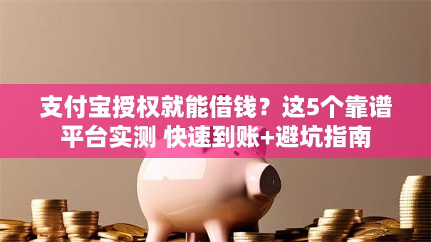 支付宝授权就能借钱?这5个靠谱平台实测 快速到账+避坑指南 支付宝授权就能借钱?这5个靠谱平台实测 快速到账+避坑指南