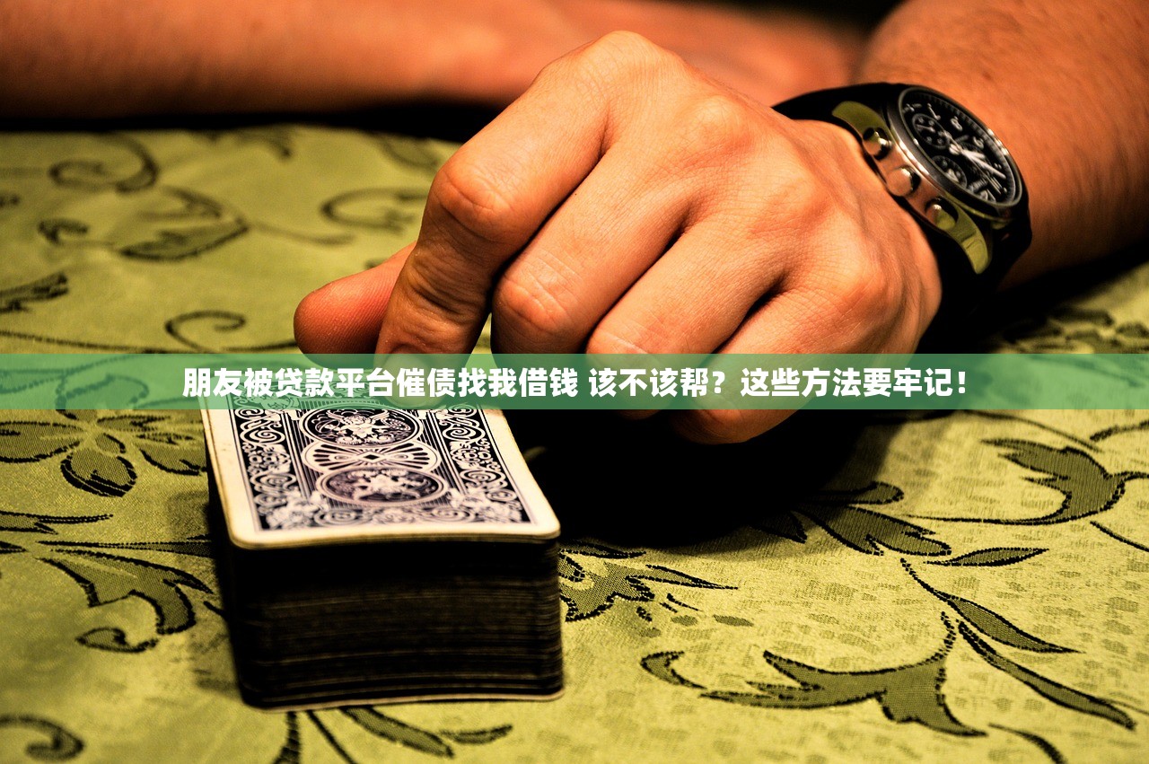 朋友被贷款平台催债找我借钱 该不该帮？这些方法要牢记！