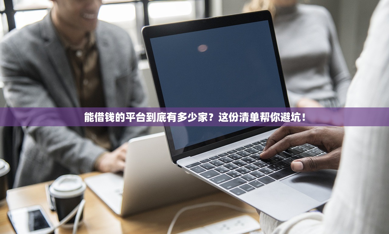 能借钱的平台到底有多少家?这份清单帮你避坑! 能借钱的平台到底有多少家?这份清单帮你避坑!