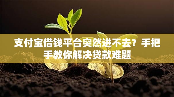 支付宝借钱平台突然进不去?手把手教你解决贷款难题 支付宝借钱平台突然进不去?手把手教你解决贷款难题