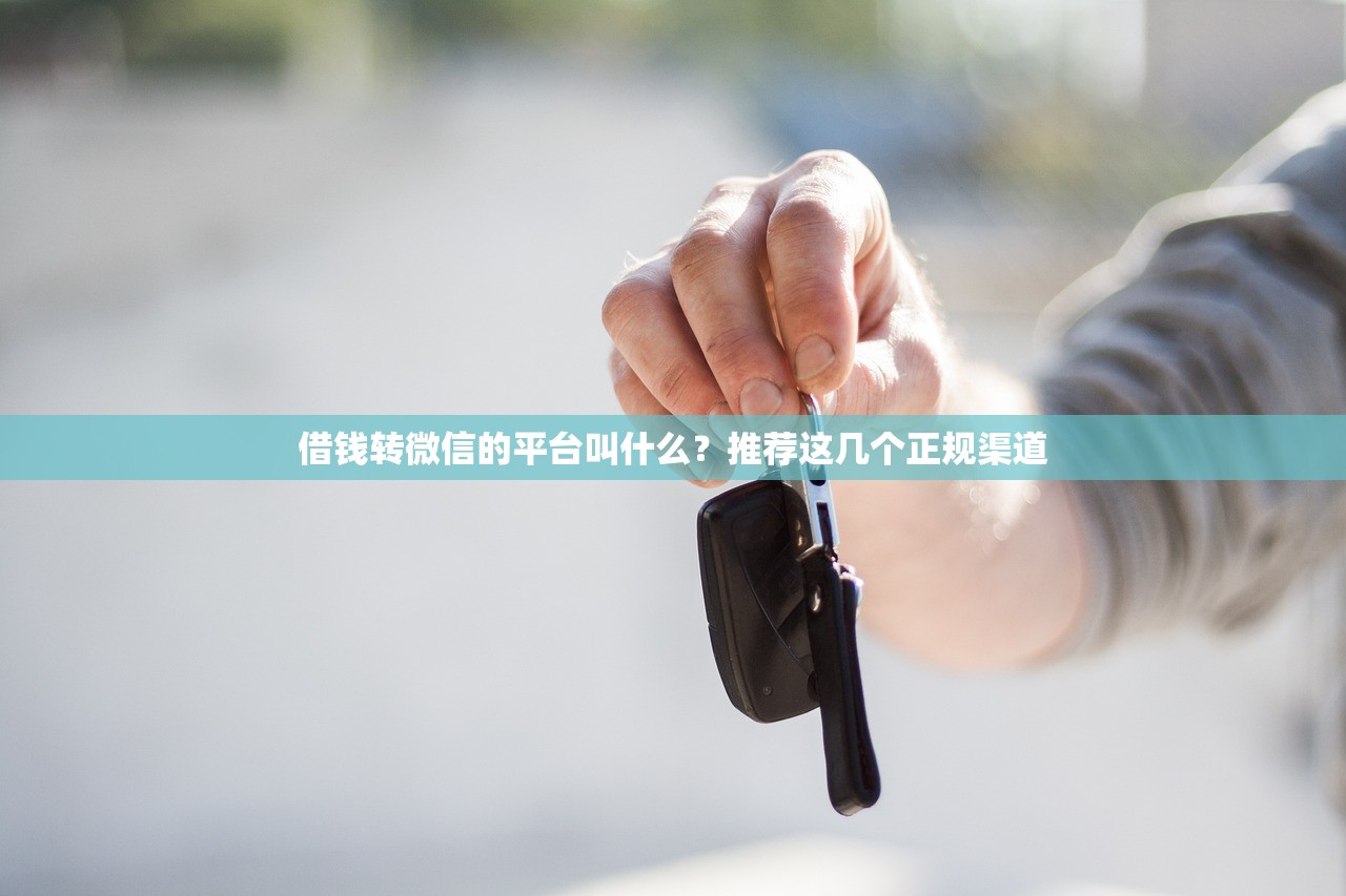 借钱转微信的平台叫什么？推荐这几个正规渠道