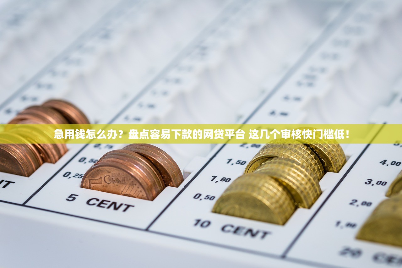 急用钱怎么办？盘点容易下款的网贷平台 这几个审核快门槛低！