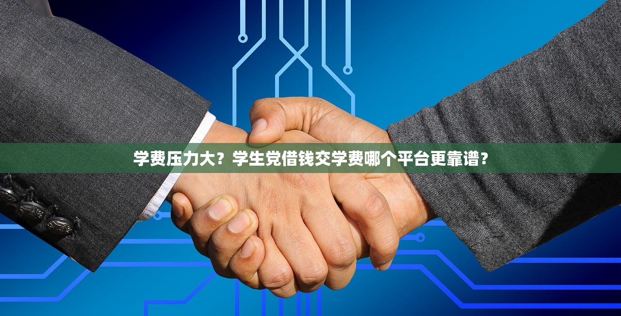 学费压力大?学生党借钱交学费哪个平台更靠谱? 学费压力大?学生党借钱交学费哪个平台更靠谱?