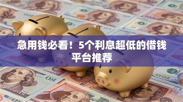 急用钱必看！5个利息超低的借钱平台推荐