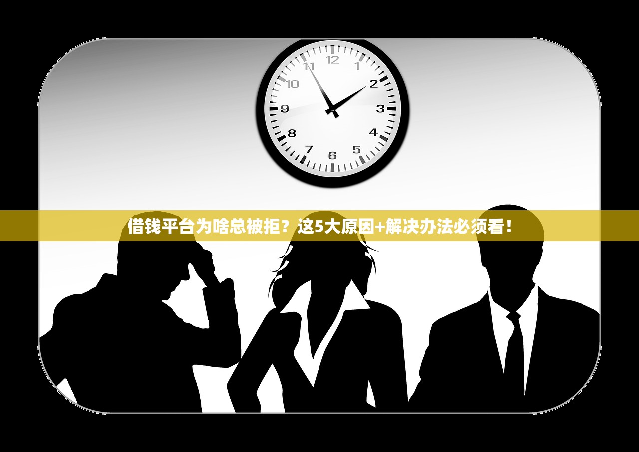 借钱平台为啥总被拒？这5大原因+解决办法必须看！