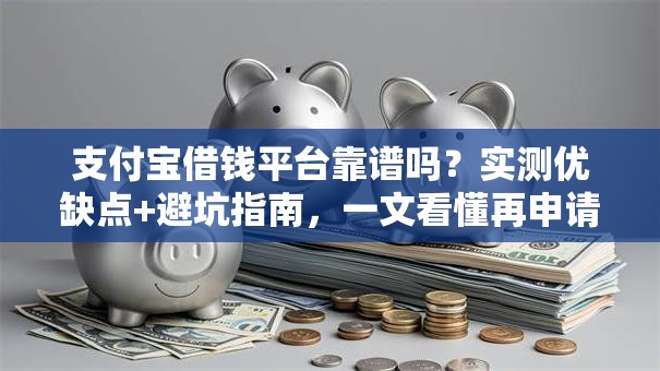 支付宝借钱平台靠谱吗？实测优缺点+避坑指南，一文看懂再申请！
