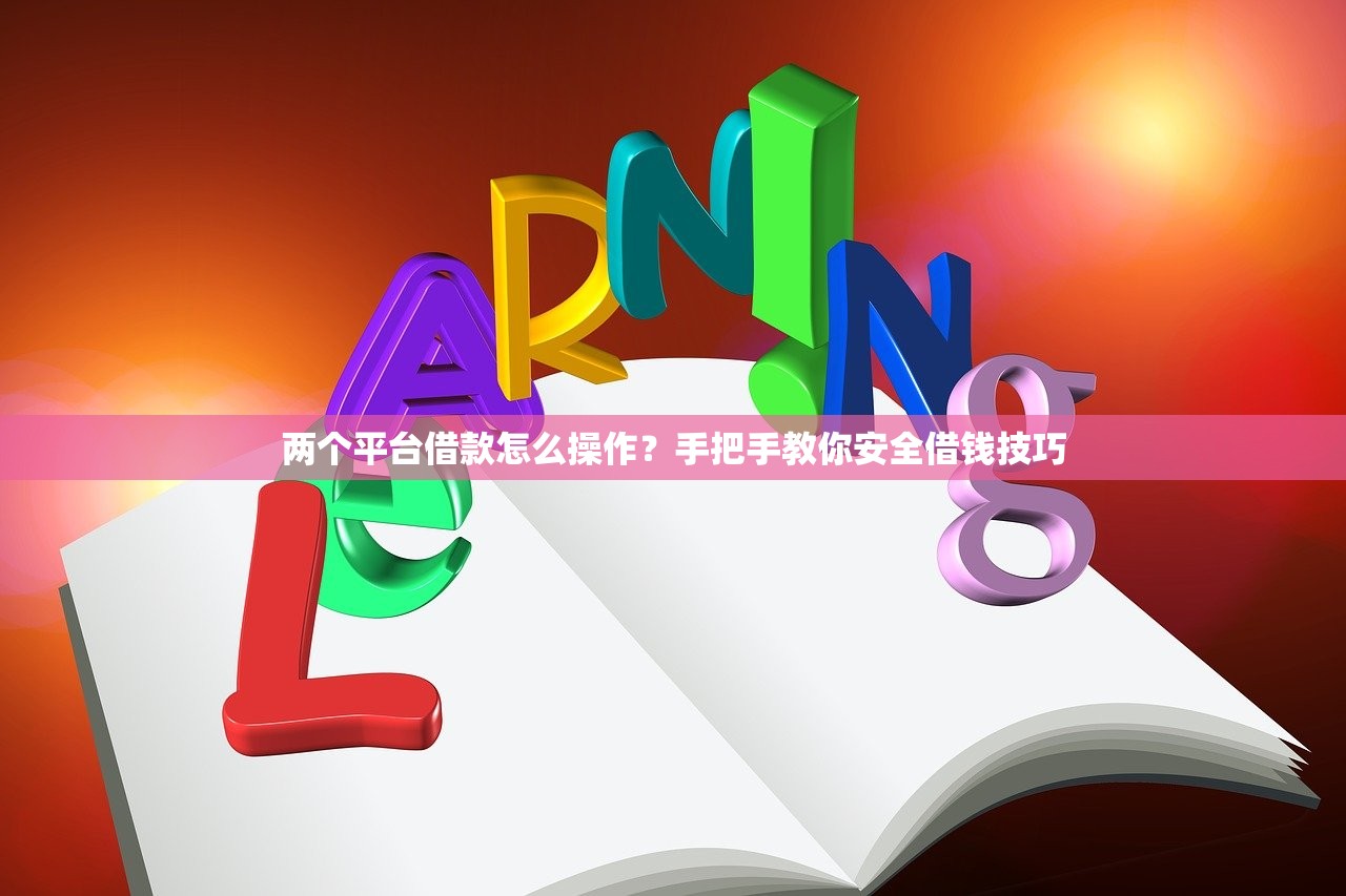 两个平台借款怎么操作?手把手教你安全借钱技巧 两个平台借款怎么操作?手把手教你安全借钱技巧