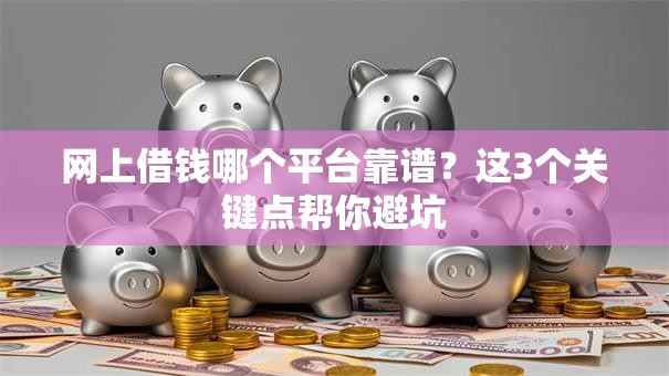 网上借钱哪个平台靠谱？这3个关键点帮你避坑