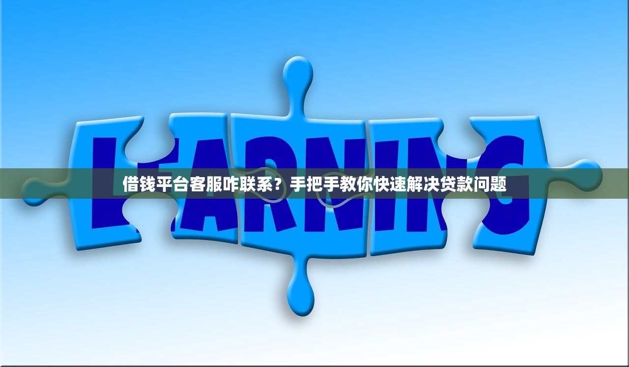 借钱平台客服咋联系?手把手教你快速解决贷款问题 借钱平台客服咋联系?手把手教你快速解决贷款问题