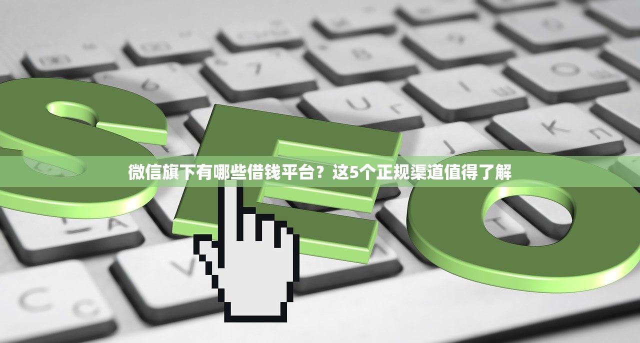 微信旗下有哪些借钱平台？这5个正规渠道值得了解