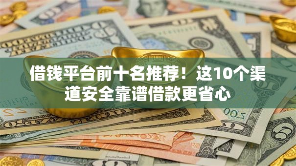 借钱平台前十名推荐！这10个渠道安全靠谱借款更省心