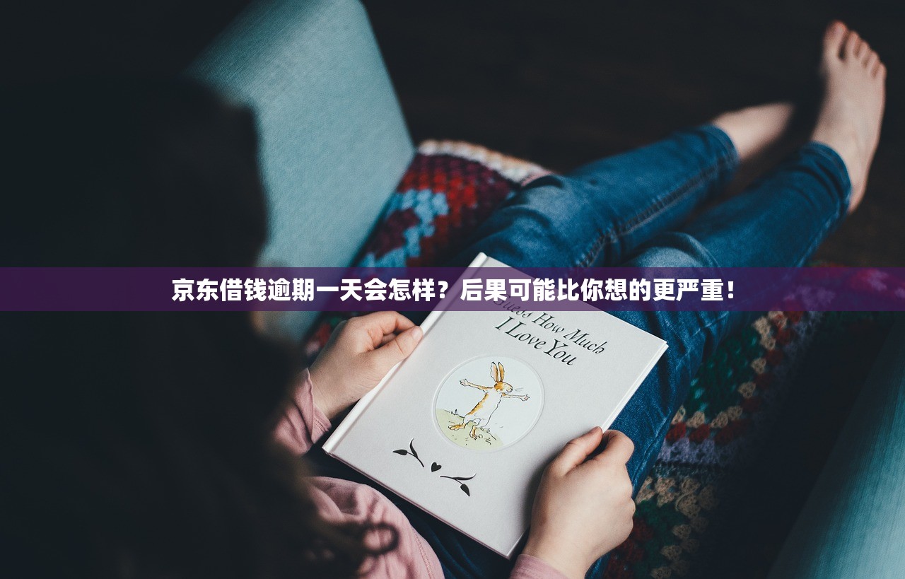 京东借钱逾期一天会怎样？后果可能比你想的更严重！