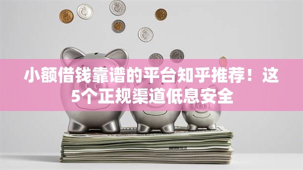 小额借钱靠谱的平台知乎推荐！这5个正规渠道低息安全