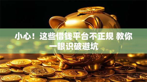 小心！这些借钱平台不正规 教你一眼识破避坑