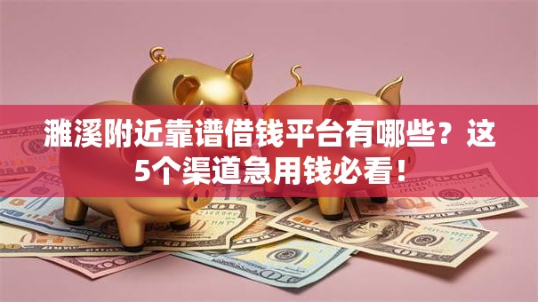 濉溪附近靠谱借钱平台有哪些？这5个渠道急用钱必看！