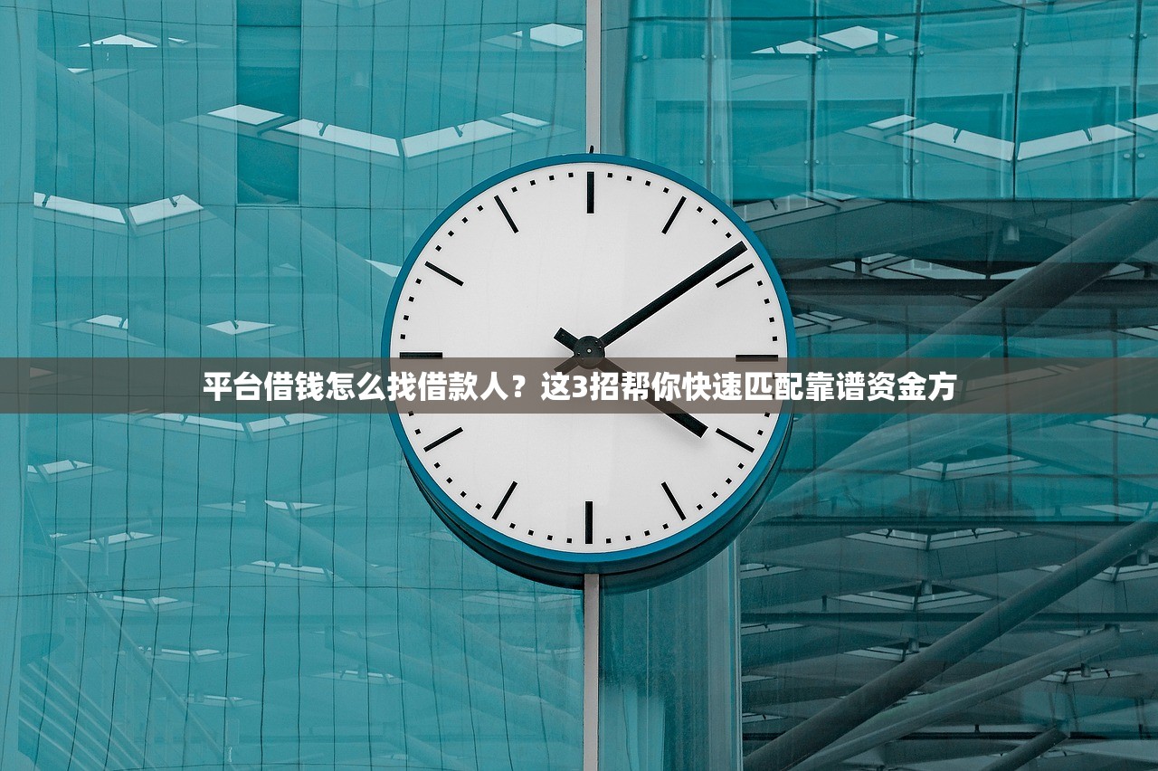 平台借钱怎么找借款人？这3招帮你快速匹配靠谱资金方