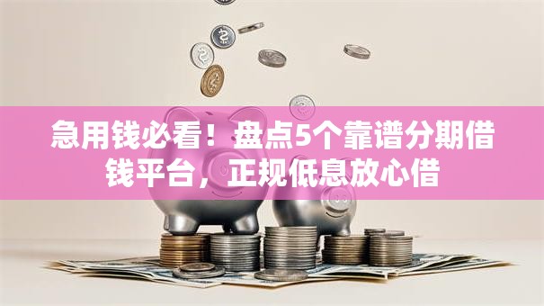 急用钱必看！盘点5个靠谱分期借钱平台，正规低息放心借