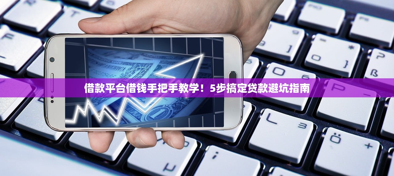借款平台借钱手把手教学！5步搞定贷款避坑指南