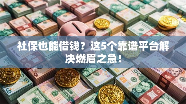 社保也能借钱？这5个靠谱平台解决燃眉之急！