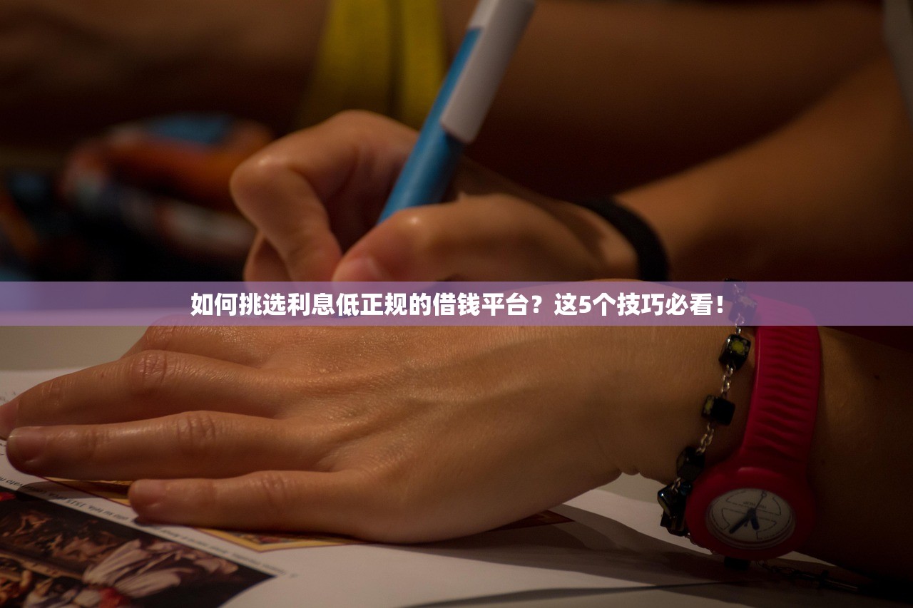 如何挑选利息低正规的借钱平台?这5个技巧必看! 如何挑选利息低正规的借钱平台?这5个技巧必看!