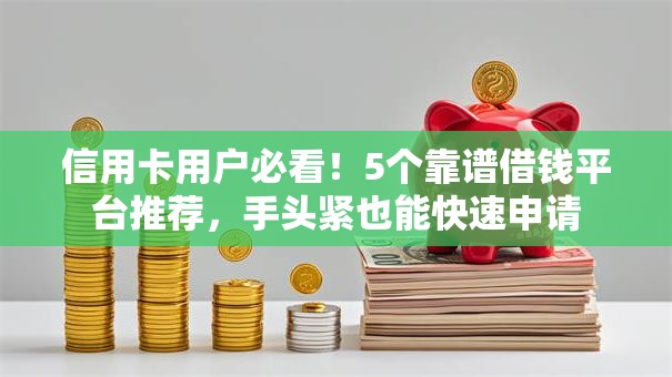 信用卡用户必看!5个靠谱借钱平台推荐,手头紧也能快速申请 信用卡用户必看!5个靠谱借钱平台推荐,手头紧也能快速申请