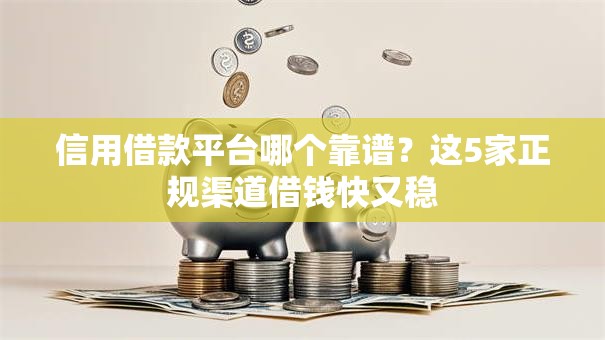 信用借款平台哪个靠谱?这5家正规渠道借钱快又稳 信用借款平台哪个靠谱?这5家正规渠道借钱快又稳