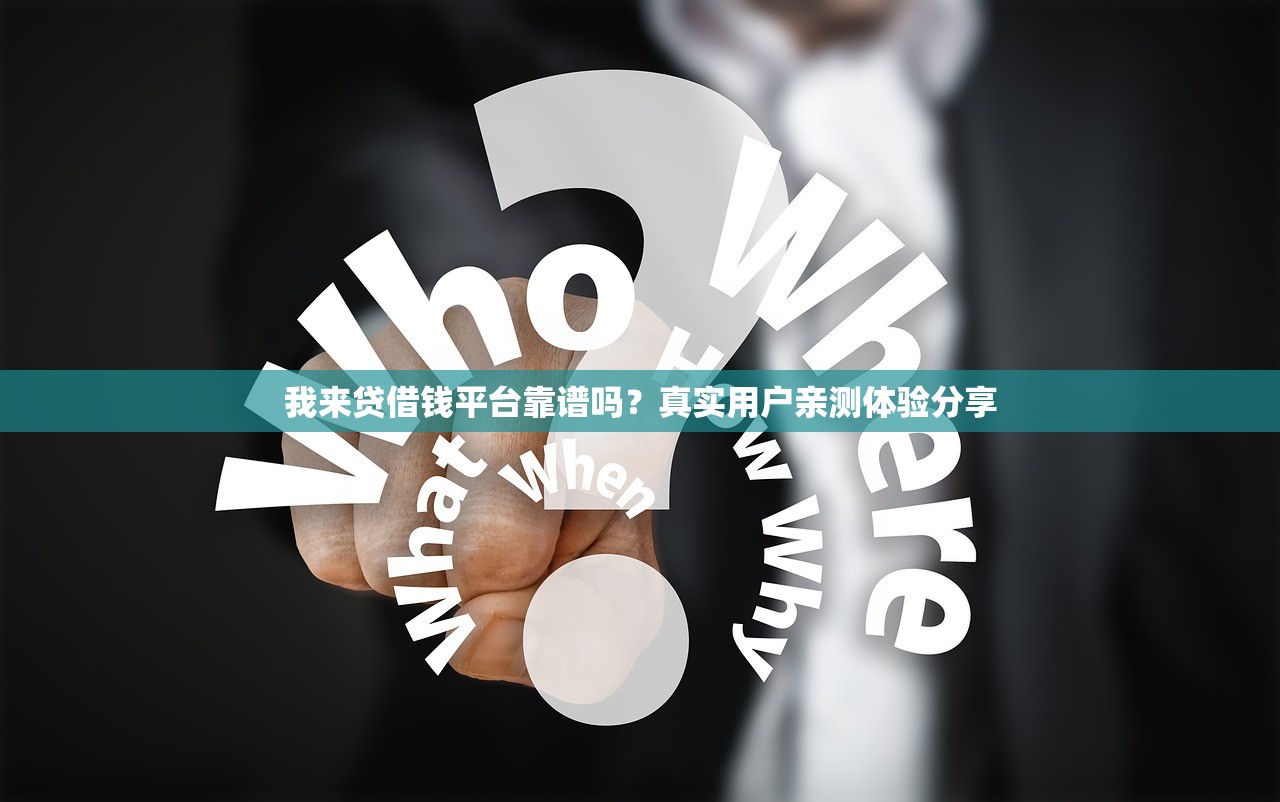 我来贷借钱平台靠谱吗？真实用户亲测体验分享