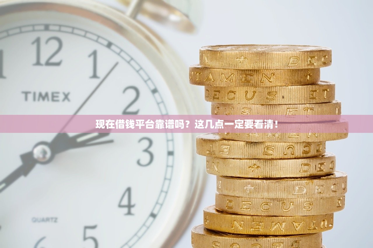 现在借钱平台靠谱吗？这几点一定要看清！