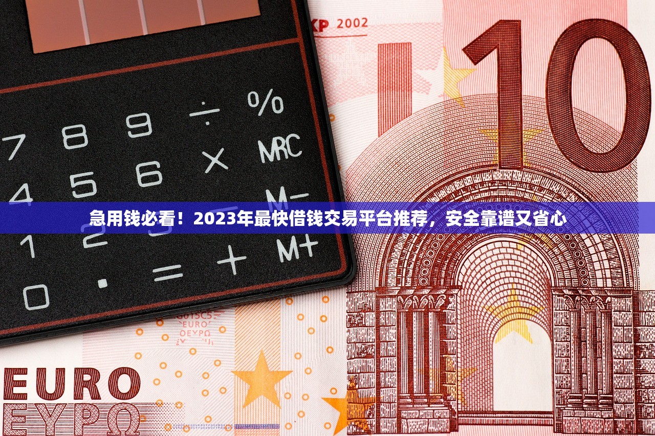 急用钱必看！2023年最快借钱交易平台推荐，安全靠谱又省心