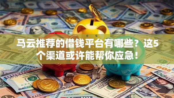 马云推荐的借钱平台有哪些？这5个渠道或许能帮你应急！