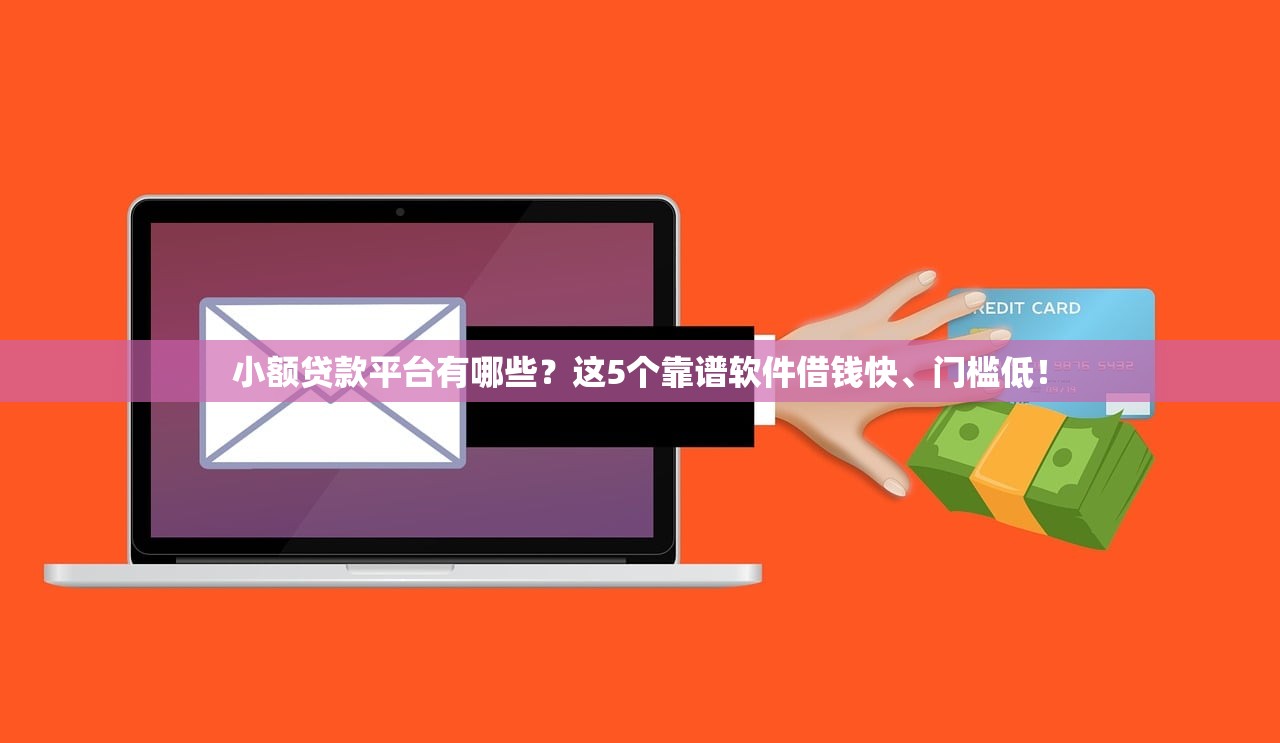 小额贷款平台有哪些?这5个靠谱软件借钱快、门槛低! 小额贷款平台有哪些?这5个靠谱软件借钱快、门槛低!