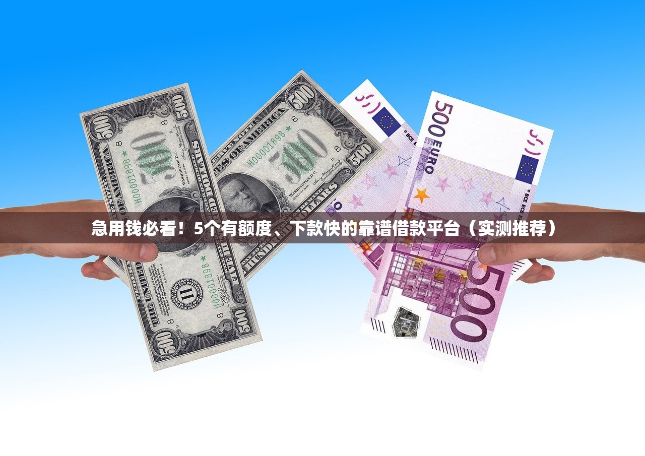 急用钱必看！5个有额度、下款快的靠谱借款平台（实测推荐）