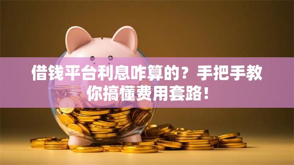 借钱平台利息咋算的?手把手教你搞懂费用套路! 借钱平台利息咋算的?手把手教你搞懂费用套路!