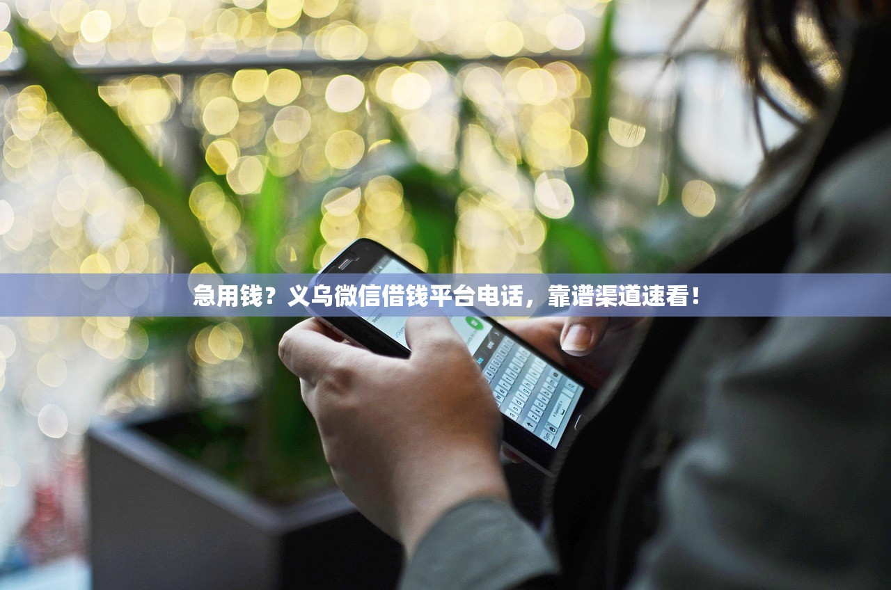 急用钱?义乌微信借钱平台电话,靠谱渠道速看! 急用钱?义乌微信借钱平台电话,靠谱渠道速看!